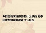今日更新求姻缘需要什么供品 到寺庙求姻缘需要准备什么东西