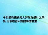 今日最新更新男人梦见蛇是什么预兆 代表着有不好的事情发生