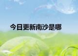 今日更新南沙是哪