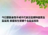 今日更新食物不咸不代表没盐哪种蔬菜含盐量高 茴香和生菜哪个含盐量高些