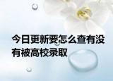 今日更新要怎么查有没有被高校录取