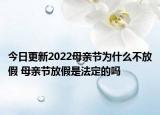 今日更新2022母亲节为什么不放假 母亲节放假是法定的吗