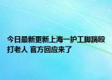 今日最新更新上海一护工脚踹殴打老人 官方回应来了