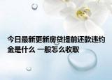 今日最新更新房贷提前还款违约金是什么 一般怎么收取