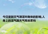 今日更新天气潮湿对身体的影响,人身上的湿气跟天气有关系吗