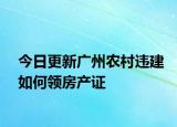 今日更新广州农村违建如何领房产证