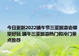今日更新2022端午节三亚旅游去哪里好玩 端午三亚旅游热门和冷门景点推荐