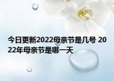 今日更新2022母亲节是几号 2022年母亲节是哪一天
