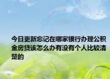 今日更新忘记在哪家银行办理公积金房贷该怎么办有没有个人比较清楚的
