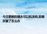 今日更新防晒衣可以机洗吗,防晒衣皱了怎么办