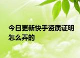 今日更新快手资质证明怎么弄的