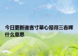 今日更新谁言寸草心报得三春晖什么意思