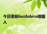 今日更新laszlobiro哪国人