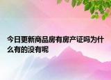 今日更新商品房有房产证吗为什么有的没有呢