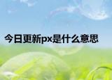 今日更新px是什么意思