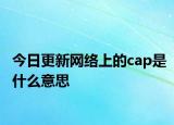 今日更新网络上的cap是什么意思