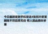 今日最新更新手机里这4张照片赶紧删除不然后患无穷 有人因此损失惨重
