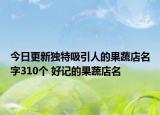 今日更新独特吸引人的果蔬店名字310个 好记的果蔬店名