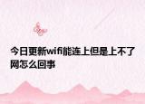 今日更新wifi能连上但是上不了网怎么回事