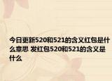 今日更新520和521的含义红包是什么意思 发红包520和521的含义是什么