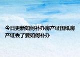 今日更新如何补办房产证图纸房产证丢了要如何补办