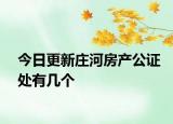 今日更新庄河房产公证处有几个