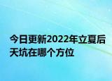 今日更新2022年立夏后天坑在哪个方位