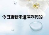今日更新宋运萍咋死的