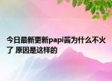 今日最新更新papi酱为什么不火了 原因是这样的
