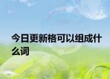 今日更新格可以组成什么词