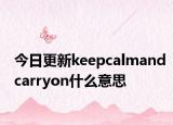今日更新keepcalmandcarryon什么意思