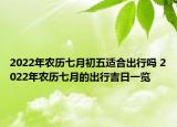 2022年农历七月初五适合出行吗 2022年农历七月的出行吉日一览