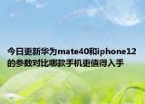 今日更新华为mate40和iphone12的参数对比哪款手机更值得入手