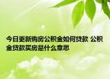 今日更新购房公积金如何贷款 公积金贷款买房是什么意思