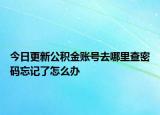 今日更新公积金账号去哪里查密码忘记了怎么办