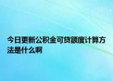 今日更新公积金可贷额度计算方法是什么啊