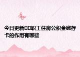 今日更新﻿﻿职工住房公积金缴存卡的作用有哪些