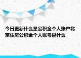 今日更新什么是公积金个人账户北京住房公积金个人账号是什么