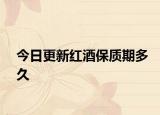 今日更新红酒保质期多久