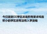 今日更新﻿﻿学区房面积有要求吗面积小的学区房有没有入学资格