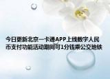今日更新北京一卡通APP上线数字人民币支付功能活动期间可1分钱乘公交地铁