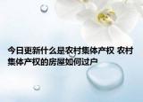 今日更新什么是农村集体产权 农村集体产权的房屋如何过户