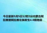 今日更新5月5日12时2分内蒙古阿拉善盟阿拉善左旗发生4.0级地震