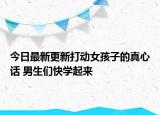 今日最新更新打动女孩子的真心话 男生们快学起来