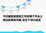 今日最新更新找工作在哪个平台上找比较真实可靠 这五个可以试试