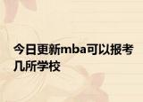 今日更新mba可以报考几所学校