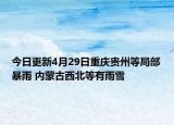 今日更新4月29日重庆贵州等局部暴雨 内蒙古西北等有雨雪
