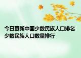今日更新中国少数民族人口排名 少数民族人口数量排行