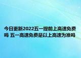 今日更新2022五一提前上高速免费吗 五一高速免费是以上高速为准吗