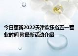 今日更新2022天津欢乐谷五一营业时间 附最新活动介绍